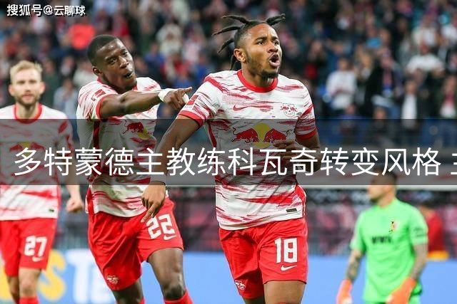 多特蒙德主教练科瓦奇转变风格 主动拉近与球迷距离