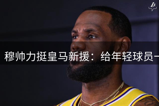 穆帅力挺皇马新援：给年轻球员一点时间