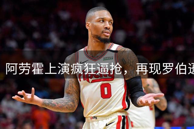 阿劳霍上演疯狂逼抢，再现罗伯逊式防守经典